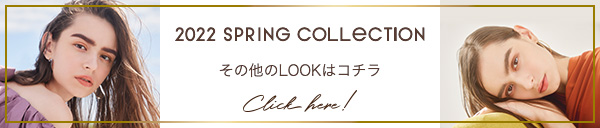 2022 SPRING COLLECTION その他のLOOKはこちら