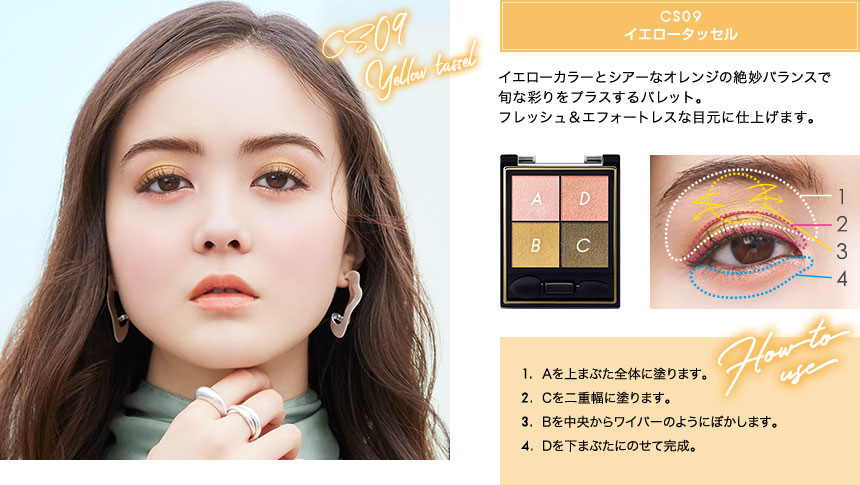 CS09 イエロータッセル イエローカラーとシアーなオレンジの絶妙バランスで 旬な彩りをプラスするパレット。 フレッシュ&エフォートレスな目元に仕上げます