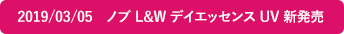 2019/03/05 ノブ L&W デイエッセンス UV 新発売