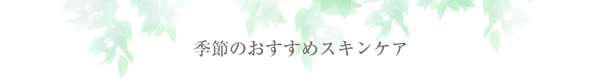 季節のおすすめスキンケア